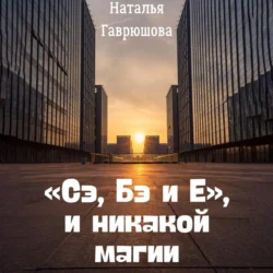 «Сэ, Бэ и Е», и никакой магии, Наталья Гаврюшова