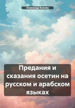 Предания и сказания осетин на русском и арабском языках, Александр Кожиев