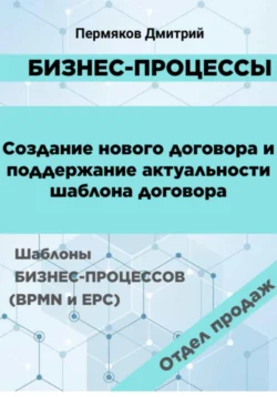 Бизнес-процессы. Создание нового договора и поддержание его актуальности. Шаблоны бизнес-процессов (BPMN и EPC). Отдел продаж, Дмитрий Пермяков