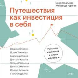 Путешествия как инвестиция в себя. Источник изменений в жизни и бизнесе, Максим Батырев