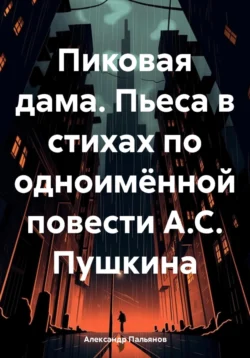 Пиковая дама. Пьеса в стихах по одноимённой повести А.С. Пушкина, Александр Пальянов