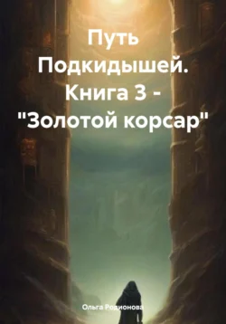 Путь Подкидышей. Книга 3 – «Золотой корсар», Ольга Родионова