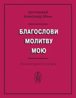 Благослови молитву мою. Из молитвенного опыта, Александр Мень