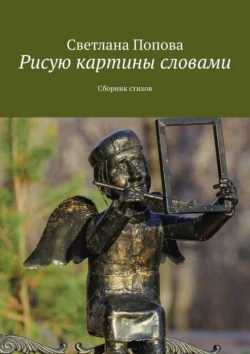 Рисую картины словами. Сборник стихов, Светлана Попова