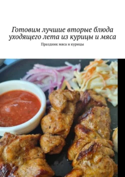 Готовим лучшие вторые блюда уходящего лета из курицы и мяса. Праздник мяса и курицы, Марина Аглоненко