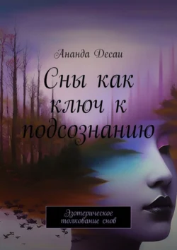 Сны как ключ к подсознанию. Эзотерическое толкование снов, Ананда Десаи