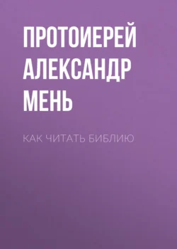 Как читать Библию. Части 1 и 2, Александр Мень