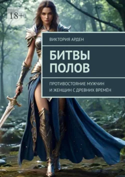 Битвы полов. Противостояние мужчин и женщин с древних времён Виктория Арден