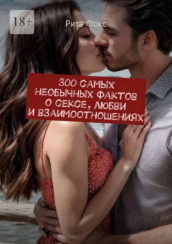 300 самых необычных фактов о сексе, любви и взаимоотношениях, Рита Фокс