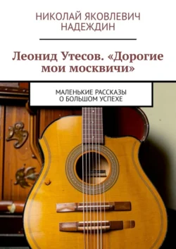 Леонид Утесов. «Дорогие мои москвичи». Маленькие рассказы о большом успехе, Николай Надеждин