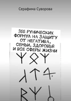 355 рунических формул на защиту от негатива  семьи  здоровья и все сферы жизни Серафима Суворова