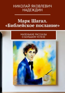 Марк Шагал. «Библейское послание». Маленькие рассказы о большом успехе, Николай Надеждин