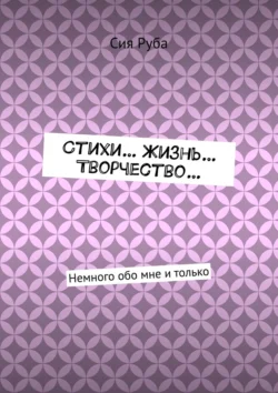 Стихи… Жизнь… Творчество… Немного обо мне и только, Сия Руба