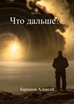 Что дальше?… Часть 1, Алексей Баринов