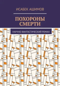 Похороны смерти. Научно-фантастический роман Исабек Ашимов