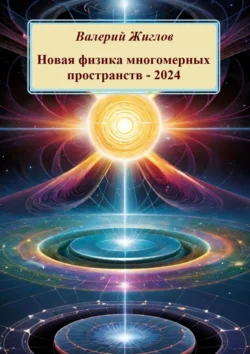 Новая физика многомерных пространств – 2024, Валерий Жиглов