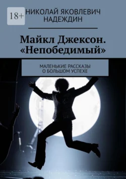 Майкл Джексон. «Непобедимый». Маленькие рассказы о большом успехе, Николай Надеждин