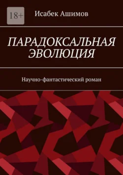 Парадоксальная эволюция. Научно-фантастический роман Исабек Ашимов