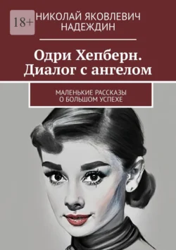 Одри Хепберн. Диалог с ангелом. Маленькие рассказы о большом успехе Николай Надеждин