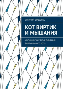 Кот Виртик и Мышания. Космические приключения виртуального кота Виталий Шишенко