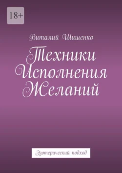 Техники исполнения желаний. Эзотерический подход Виталий Шишенко