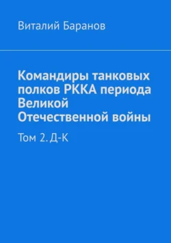 Командиры танковых полков РККА периода Великой Отечественной войны. Том 2. Д–К, Виталий Баранов