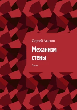 Механизм стены. Стихи, Сергей Акатов