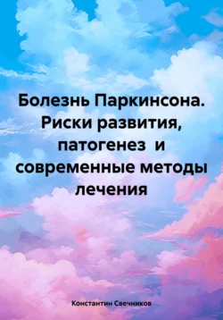 Болезнь Паркинсона. Риски развития, патогенез и современные методы лечения, Константин Свечников