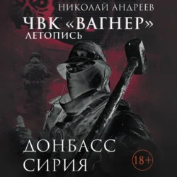 ЧВК «Вагнер». Летопись: Донбасс. Сирия, Николай Андреев