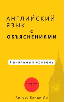 Английский язык с объяснениями. Начальный уровень.Сборник 1, Кэнди Ли