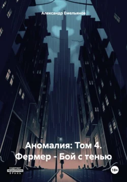 Аномалия: Том 4. Фермер – Бой с тенью Александр Емельянов