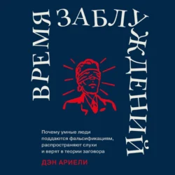 Время заблуждений: Почему умные люди поддаются фальсификациям  распространяют слухи и верят в теории заговора Дэн Ариели