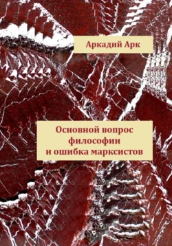 Главная ошибка марксистов – основной вопрос философии, Аркадий Арк