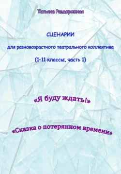 Сценарии для разновозрастного театрального коллектива. 1-11 классы (1 часть), Татьяна Раздорожная