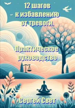 12 шагов к избавлению от тревоги. Практическое руководство. Сергей Свет