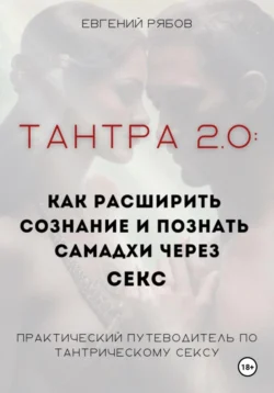 Тантра 2.0: как расширить сознание, познать себя и дзен (экстаз, самадхи) через секс и йогу. Что такое тантра и йога – практическое руководство, Евгений Рябов