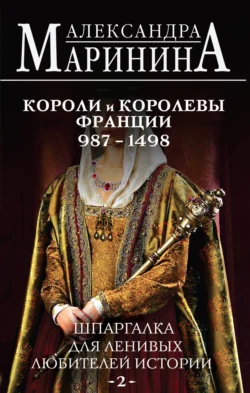 Шпаргалка для ленивых любителей истории – 2. Короли и королевы Франции, 987–1498 гг., Александра Маринина