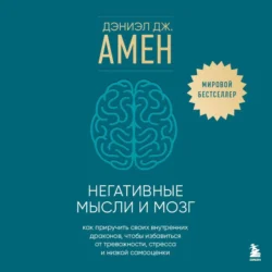 Негативные мысли и мозг. Как приручить своих внутренних драконов  чтобы избавиться от тревожности  стресса и низкой самооценки Дэниэл Амен