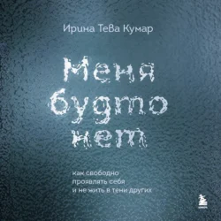 Меня будто нет. Как свободно проявлять себя и не жить в тени других, Ирина Тева Кумар