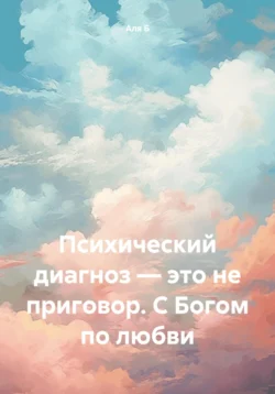 Психический диагноз – это не приговор. С Богом по любви, Аля Б