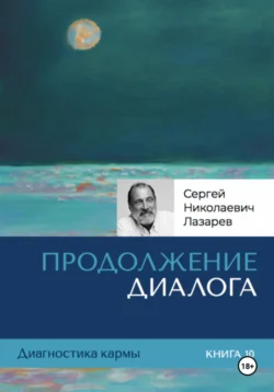 Диагностика кармы. Продолжение диалога. Книга 10, Сергей Лазарев