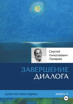 Диагностика кармы. Завершение диалога. Книга 11 Сергей Лазарев