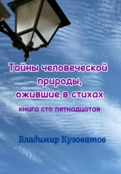 Тайны человеческой природы  ожившие в стихах. Книга сто пятнадцатая Владимир Кузоватов