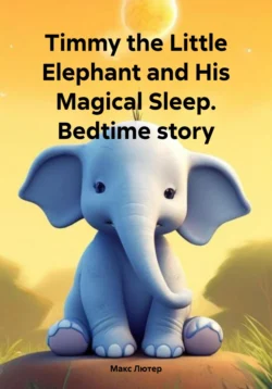 Timmy the Little Elephant and His Magical Sleep. Bedtime story Макс Лютер