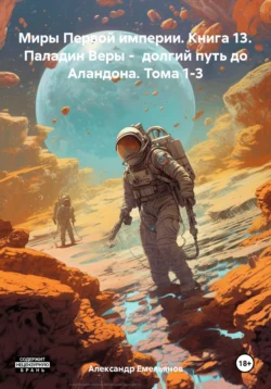 Миры Первой империи. Книга 13. Паладин Веры – долгий путь до Аландона. Тома 1-3, Александр Емельянов