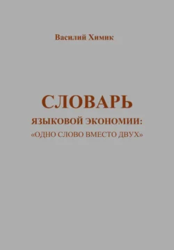 Словарь языковой экономии: «Одно слово вместо двух», Василий Химик