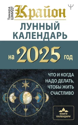 Крайон. Лунный календарь 2025. Что и когда надо делать, чтобы жить счастливо, Тамара Шмидт