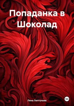 Попаданка в Шоколад Лена Лептунова