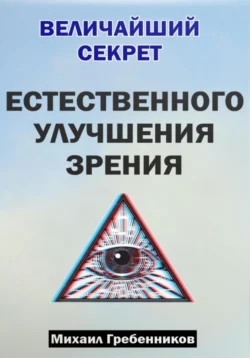 Величайший секрет естественного улучшения зрения, Михаил Гребенников