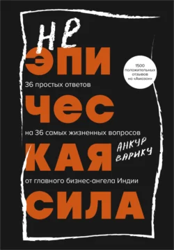 Неэпическая сила. 36 простых ответов на 36 самых жизненных вопросов от главного бизнес-ангела Индии, Анкур Варику